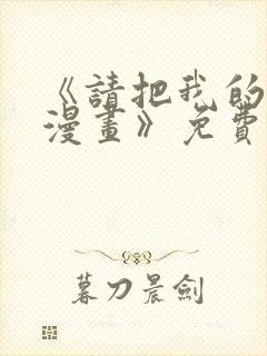 《请把我的女友漫画》免费观看