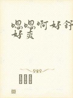 嗯嗯啊好舒服啊好爽