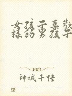 女孩子喜欢怎么样的男孩子