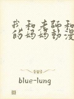 我和老师和朋友的妈妈动漫在线观看