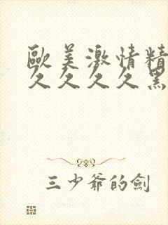 欧美激情精品久久久久久黑人