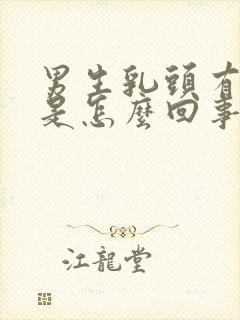 男生乳头有肿块是怎么回事疼