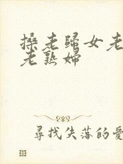 搡老归女老女人老熟妇