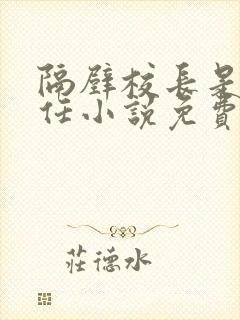 隔壁校长是我前任小说免费阅读