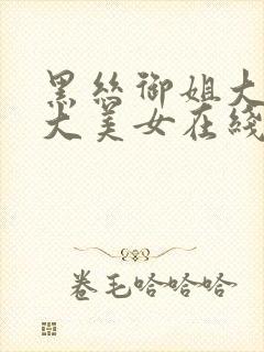 黑丝御姐大长腿大美女在线观看91