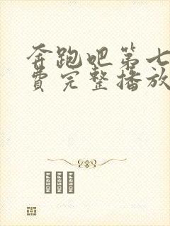 奔跑吧第七季免费完整播放