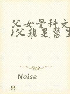 父女骨科文(父)父亲是医生女儿在家里