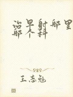 治早射哪里好挂哪个科