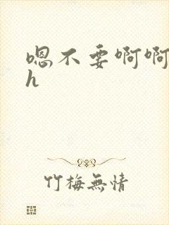 嗯不要啊啊啊高h