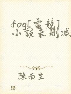 fog[电竞]小说未删减版