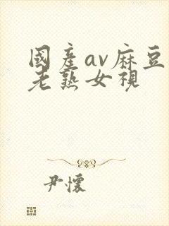 国产av麻豆乱老熟女视