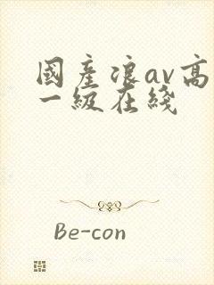 国产浪av高清一级在线