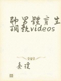 帅男体育生粗口调教videos