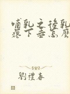 哺乳之后乳房干瘪下垂怎么办