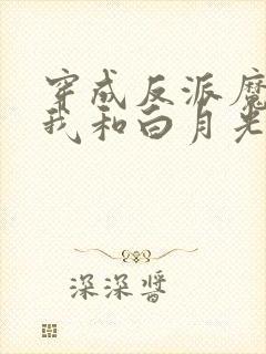 穿成反派魔尊后我和白月光he了