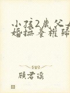 小孩2岁父母离婚抚养权归谁