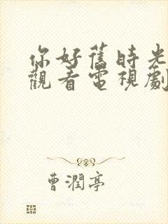 你好旧时光在线观看电视剧