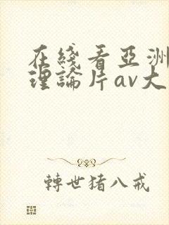 在线看亚洲午夜理论片av大片