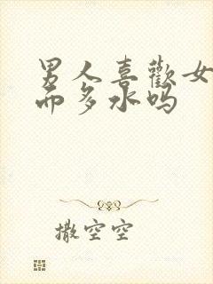 男人喜欢女人下面多水吗