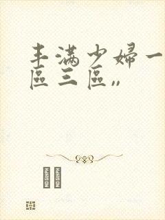 丰满少妇一区二区三区,,