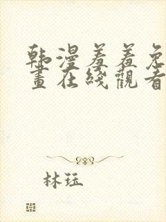 韩漫羞羞免费漫画在线观看阅读