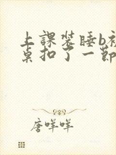 上课装睡b被同桌扣了一节课视频