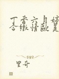 丁香六月婷婷综合缴情欧美网