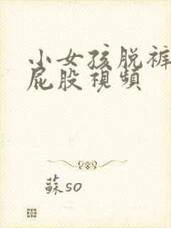 小女孩脱裤子打屁股视频