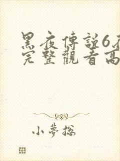 黑夜传说6在线完整观看高清国语