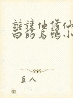 谁让他修仙的最白的乌鸦小说免费