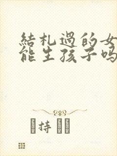 结札过的女人还能生孩子吗