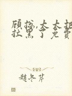 顾总,太太把你拉黑了免费