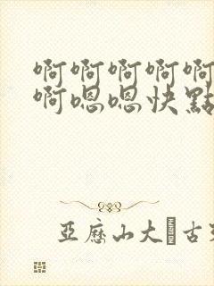 啊啊啊啊啊使劲啊嗯嗯快点啊嗯嗯封面