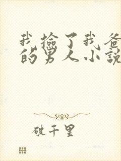 我捡了我爸不要的男人小说