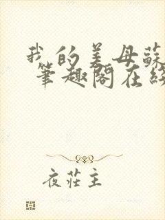 我的美母苏雅晴 笔趣阁在线阅读小说