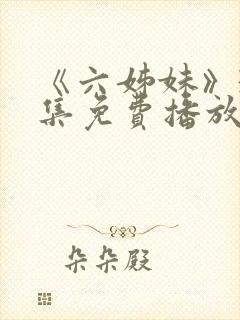 《六姊妹》38集免费播放