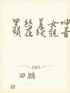 黑丝美女呻吟视频在线观看