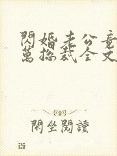 闪婚老公竟是亿万总裁全文免费