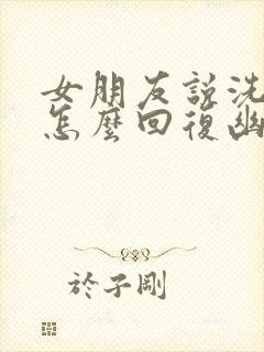 女朋友说洗澡了怎么回复幽默