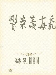 刚出生十天的宝宝不吃母乳怎么办