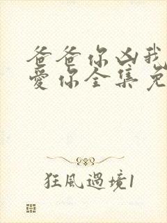 爸爸你凶我我也爱你全集免费观看