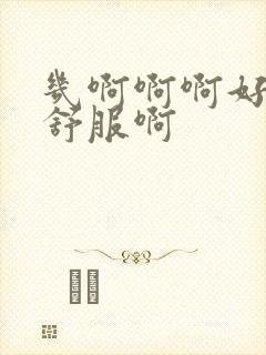 几啊啊啊好爽好舒服啊