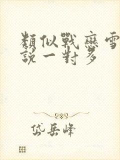 类似战恋雪的小说一对多