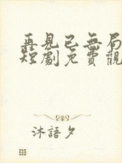 再见已无局中人短剧免费观看