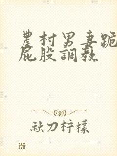 农村男妻跪撅打屁股调教