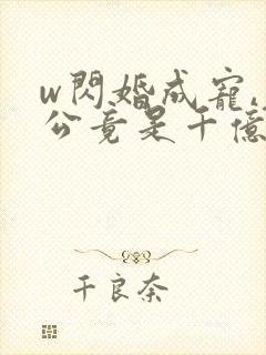 w闪婚成宠,老公竟是千亿大佬》小说