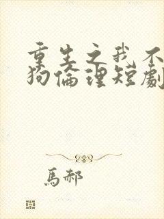 重生之我不是舔狗伦理短剧