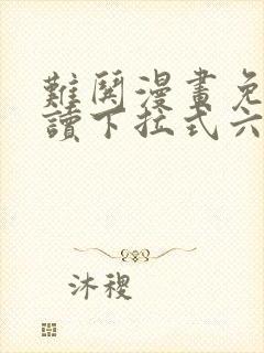 难哄漫画免费阅读下拉式六漫画