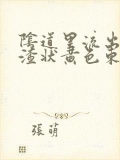 阴道里流出豆腐渣状黄色东西