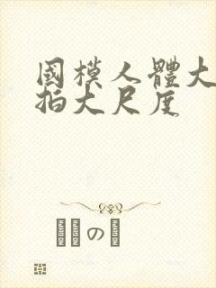 国模人体大胆私拍大尺度